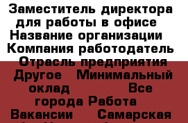 Заместитель директора для работы в офисе › Название организации ­ Компания-работодатель › Отрасль предприятия ­ Другое › Минимальный оклад ­ 45 000 - Все города Работа » Вакансии   . Самарская обл.,Новокуйбышевск г.